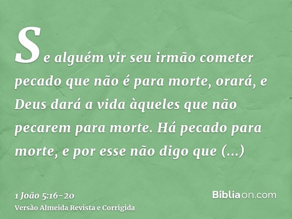 Se alguém vir seu irmão cometer pecado que não é para morte, orará, e Deus dará a vida àqueles que não pecarem para morte. Há pecado para morte, e por esse não 