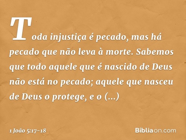 Toda injustiça é pecado, mas há pecado que não leva à morte. Sabemos que todo aquele que é nascido de Deus não está no pecado; aquele que nasceu de Deus o prote