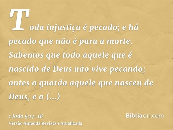 Toda injustiça é pecado; e há pecado que não é para a morte.Sabemos que todo aquele que é nascido de Deus não vive pecando; antes o guarda aquele que nasceu de 
