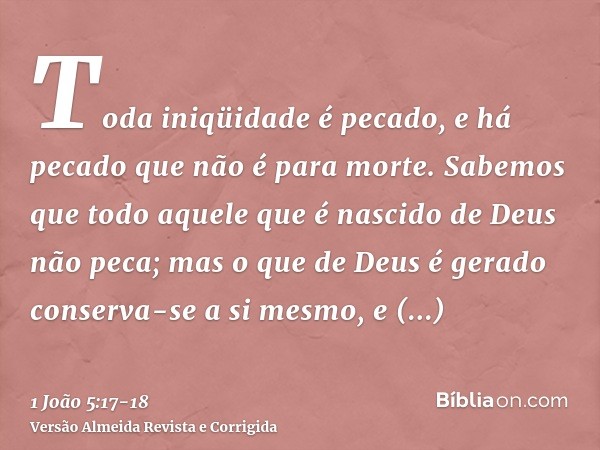 Toda iniqüidade é pecado, e há pecado que não é para morte.Sabemos que todo aquele que é nascido de Deus não peca; mas o que de Deus é gerado conserva-se a si m