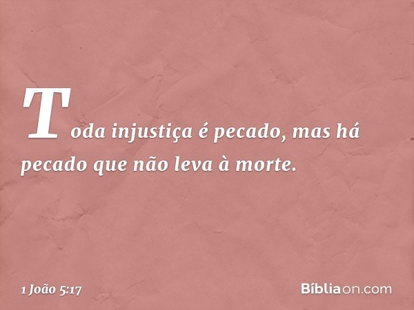 Toda injustiça é pecado, mas há pecado que não leva à morte. -- 1 João 5:17