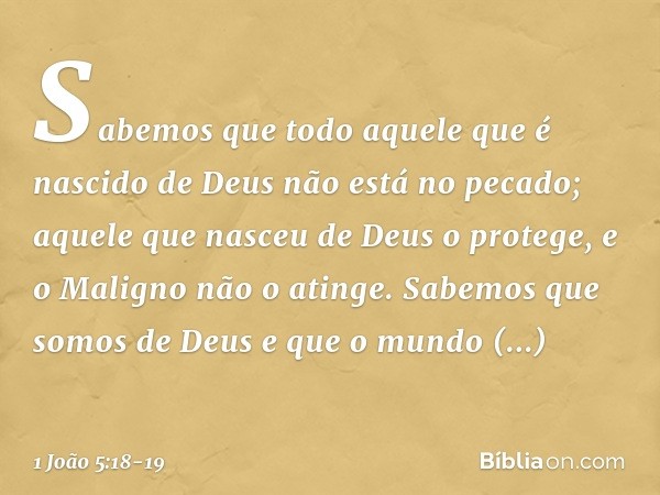 Sabemos que todo aquele que é nascido de Deus não está no pecado; aquele que nasceu de Deus o protege, e o Maligno não o atinge. Sabemos que somos de Deus e que