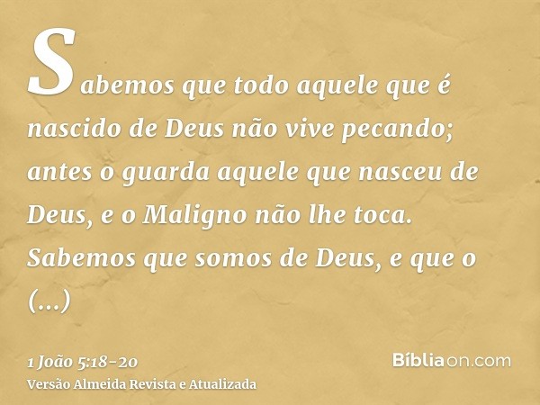 Sabemos que todo aquele que é nascido de Deus não vive pecando; antes o guarda aquele que nasceu de Deus, e o Maligno não lhe toca.Sabemos que somos de Deus, e 