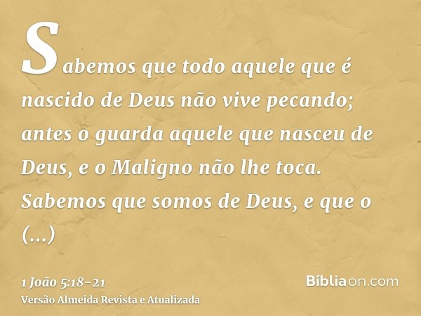 Sabemos que todo aquele que é nascido de Deus não vive pecando; antes o guarda aquele que nasceu de Deus, e o Maligno não lhe toca.Sabemos que somos de Deus, e 