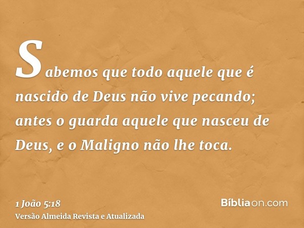 Sabemos que todo aquele que é nascido de Deus não vive pecando; antes o guarda aquele que nasceu de Deus, e o Maligno não lhe toca.