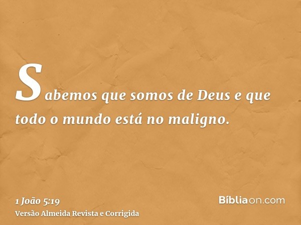 Sabemos que somos de Deus e que todo o mundo está no maligno.