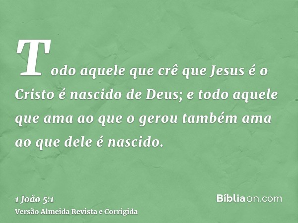 Todo aquele que crê que Jesus é o Cristo é nascido de Deus; e todo aquele que ama ao que o gerou também ama ao que dele é nascido.
