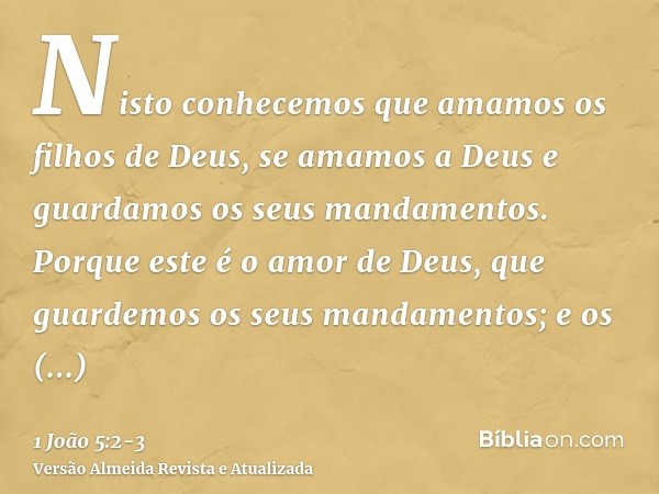 Nisto conhecemos que amamos os filhos de Deus, se amamos a Deus e guardamos os seus mandamentos.Porque este é o amor de Deus, que guardemos os seus mandamentos;