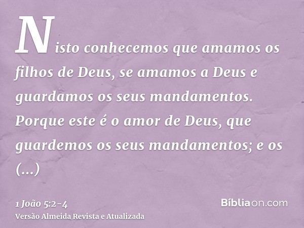 Nisto conhecemos que amamos os filhos de Deus, se amamos a Deus e guardamos os seus mandamentos.Porque este é o amor de Deus, que guardemos os seus mandamentos;