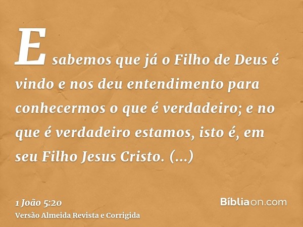 E sabemos que já o Filho de Deus é vindo e nos deu entendimento para conhecermos o que é verdadeiro; e no que é verdadeiro estamos, isto é, em seu Filho Jesus C