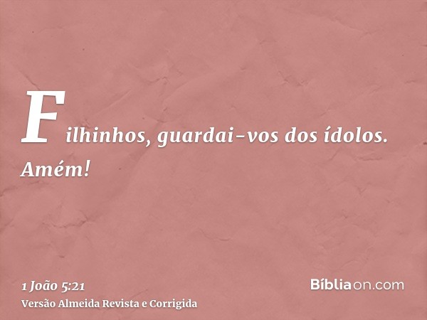Filhinhos, guardai-vos dos ídolos. Amém!
