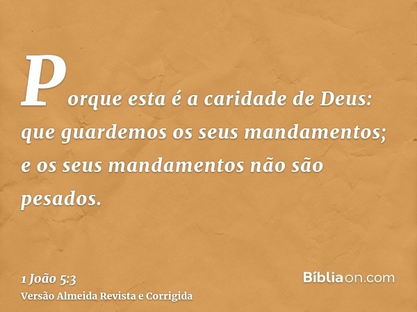Porque esta é a caridade de Deus: que guardemos os seus mandamentos; e os seus mandamentos não são pesados.