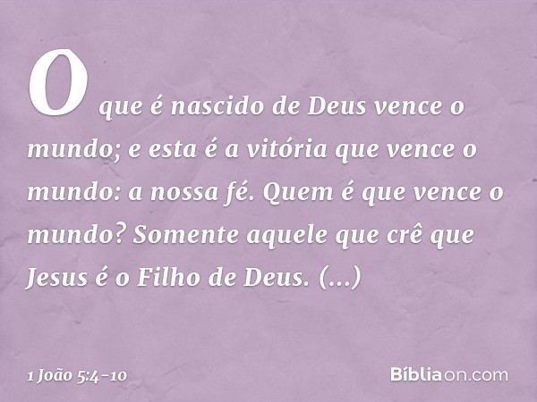 O que é nascido de Deus vence o mundo; e esta é a vitória que vence o mundo: a nossa fé. Quem é que vence o mundo? Somente aquele que crê que Jesus é o Filho de