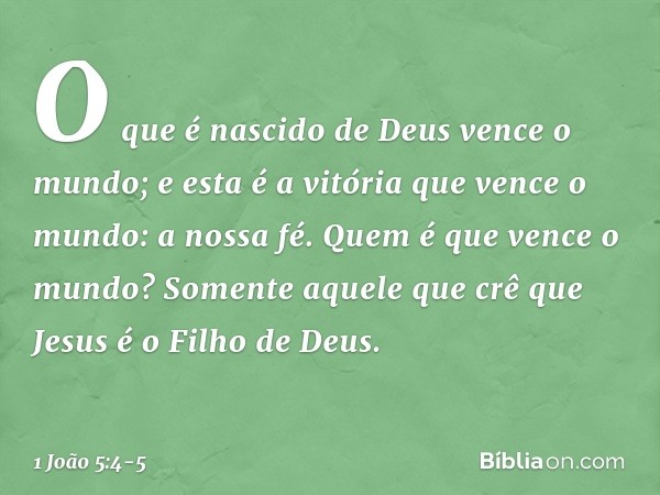 O que é nascido de Deus vence o mundo; e esta é a vitória que vence o mundo: a nossa fé. Quem é que vence o mundo? Somente aquele que crê que Jesus é o Filho de