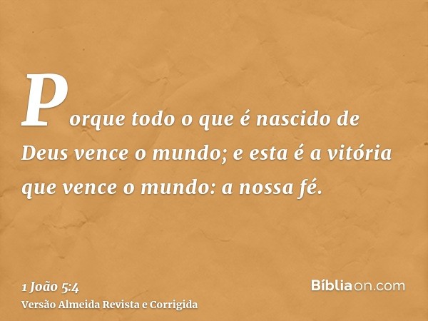 Porque todo o que é nascido de Deus vence o mundo; e esta é a vitória que vence o mundo: a nossa fé.