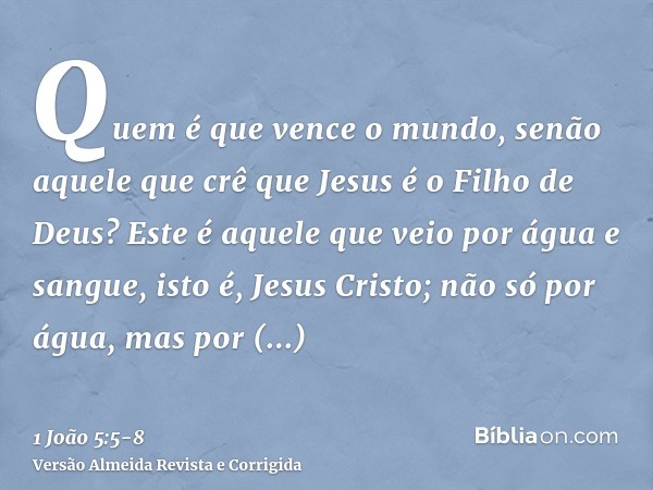 Quem é que vence o mundo, senão aquele que crê que Jesus é o Filho de Deus?Este é aquele que veio por água e sangue, isto é, Jesus Cristo; não só por água, mas 