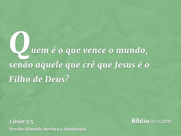 Quem é o que vence o mundo, senão aquele que crê que Jesus é o Filho de Deus?