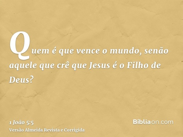 Quem é que vence o mundo, senão aquele que crê que Jesus é o Filho de Deus?