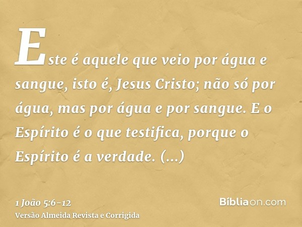 Este é aquele que veio por água e sangue, isto é, Jesus Cristo; não só por água, mas por água e por sangue. E o Espírito é o que testifica, porque o Espírito é 