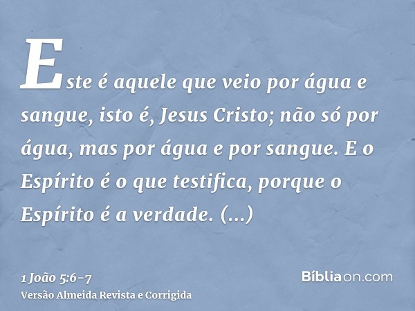 Este é aquele que veio por água e sangue, isto é, Jesus Cristo; não só por água, mas por água e por sangue. E o Espírito é o que testifica, porque o Espírito é 