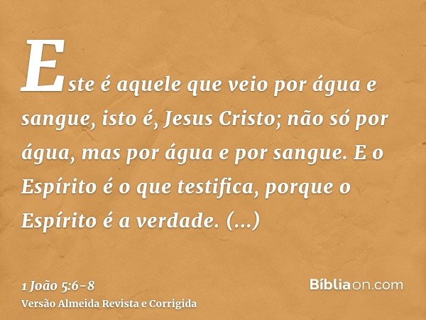 Este é aquele que veio por água e sangue, isto é, Jesus Cristo; não só por água, mas por água e por sangue. E o Espírito é o que testifica, porque o Espírito é