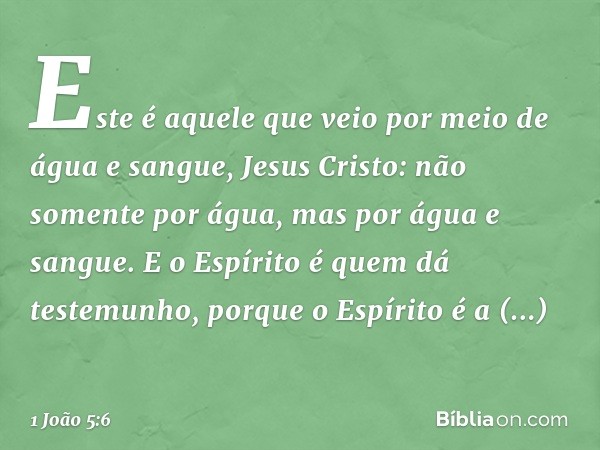 Este é aquele que veio por meio de água e sangue, Jesus Cristo: não somente por água, mas por água e sangue. E o Espírito é quem dá testemunho, porque o Espírit