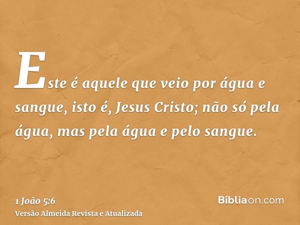 Este é aquele que veio por água e sangue, isto é, Jesus Cristo; não só pela água, mas pela água e pelo sangue.