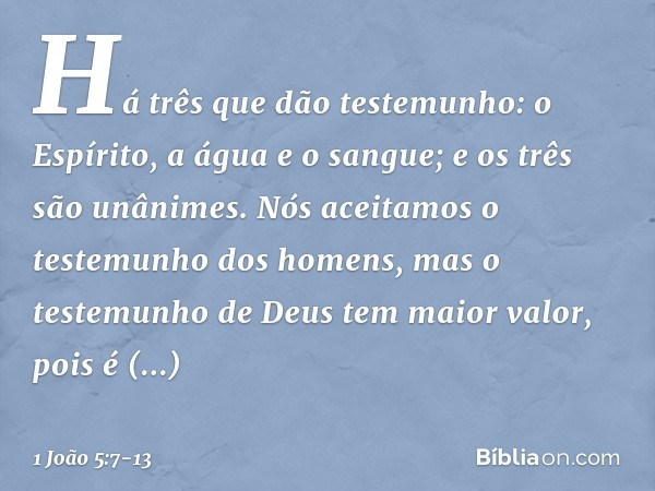 Há três que dão testemunho: o Espírito, a água e o sangue; e os três são unânimes. Nós aceitamos o testemunho dos homens, mas o testemunho de Deus tem maior val