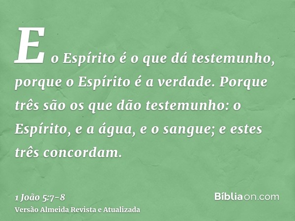 E o Espírito é o que dá testemunho, porque o Espírito é a verdade.Porque três são os que dão testemunho: o Espírito, e a água, e o sangue; e estes três concorda