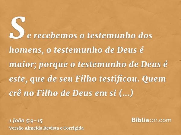 Se recebemos o testemunho dos homens, o testemunho de Deus é maior; porque o testemunho de Deus é este, que de seu Filho testificou.Quem crê no Filho de Deus em