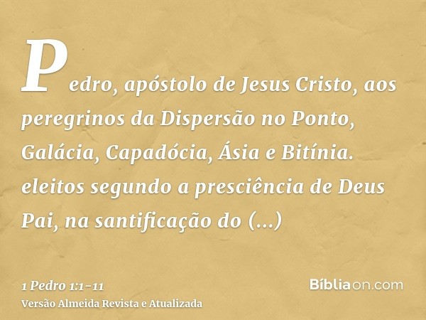 Pedro, apóstolo de Jesus Cristo, aos peregrinos da Dispersão no Ponto, Galácia, Capadócia, Ásia e Bitínia.eleitos segundo a presciência de Deus Pai, na santific