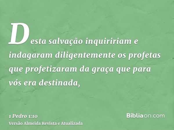 Desta salvação inquiririam e indagaram diligentemente os profetas que profetizaram da graça que para vós era destinada,