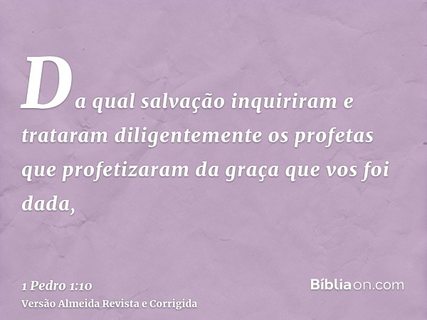 Da qual salvação inquiriram e trataram diligentemente os profetas que profetizaram da graça que vos foi dada,