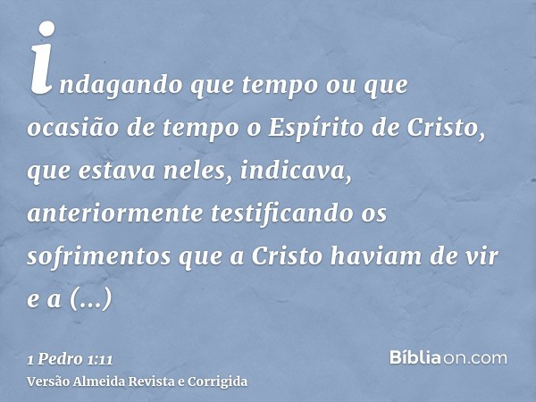 indagando que tempo ou que ocasião de tempo o Espírito de Cristo, que estava neles, indicava, anteriormente testificando os sofrimentos que a Cristo haviam de v