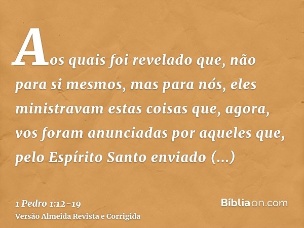 Aos quais foi revelado que, não para si mesmos, mas para nós, eles ministravam estas coisas que, agora, vos foram anunciadas por aqueles que, pelo Espírito Sant