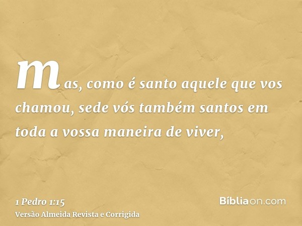 mas, como é santo aquele que vos chamou, sede vós também santos em toda a vossa maneira de viver,