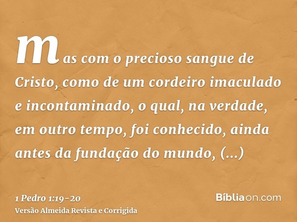 mas com o precioso sangue de Cristo, como de um cordeiro imaculado e incontaminado,o qual, na verdade, em outro tempo, foi conhecido, ainda antes da fundação do