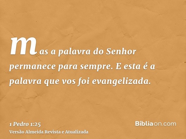 mas a palavra do Senhor permanece para sempre. E esta é a palavra que vos foi evangelizada.