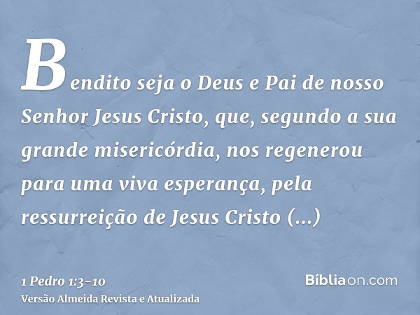 Bendito seja o Deus e Pai de nosso Senhor Jesus Cristo, que, segundo a sua grande misericórdia, nos regenerou para uma viva esperança, pela ressurreição de Jesu