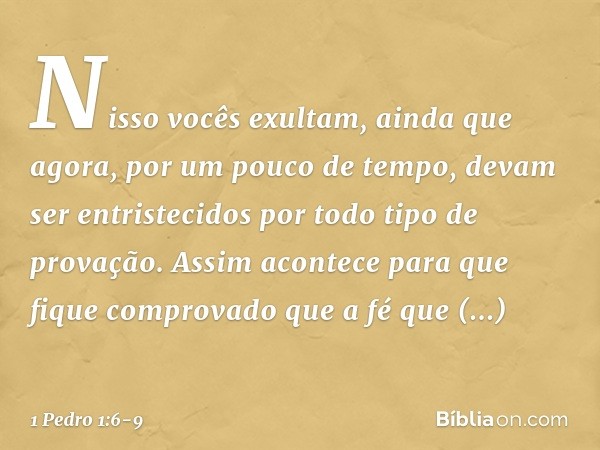 Nisso vocês exultam, ainda que agora, por um pouco de tempo, devam ser entristecidos por todo tipo de provação. Assim acontece para que fique comprovado que a f