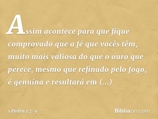 Assim acontece para que fique comprovado que a fé que vocês têm, muito mais valiosa do que o ouro que perece, mesmo que refinado pelo fogo, é genuína e resultar