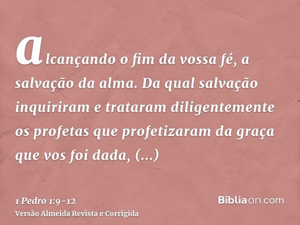 alcançando o fim da vossa fé, a salvação da alma.Da qual salvação inquiriram e trataram diligentemente os profetas que profetizaram da graça que vos foi dada,in