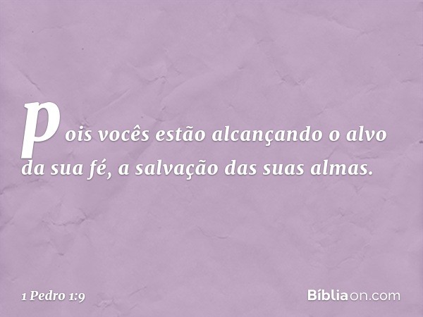 pois vocês estão alcançando o alvo da sua fé, a salvação das suas almas. -- 1 Pedro 1:9