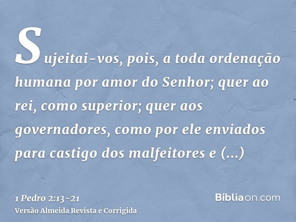 Sujeitai-vos, pois, a toda ordenação humana por amor do Senhor; quer ao rei, como superior;quer aos governadores, como por ele enviados para castigo dos malfeit