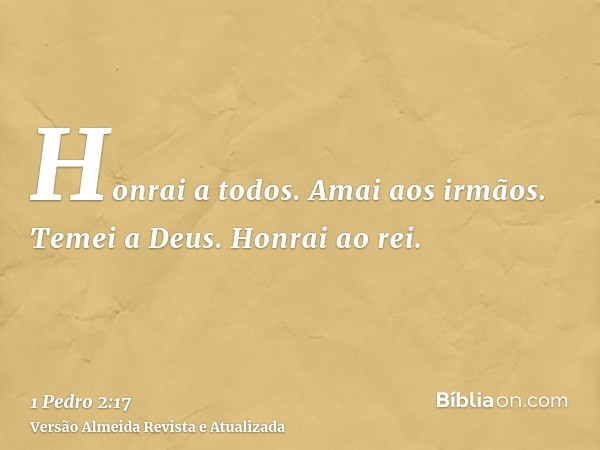 Honrai a todos. Amai aos irmãos. Temei a Deus. Honrai ao rei.