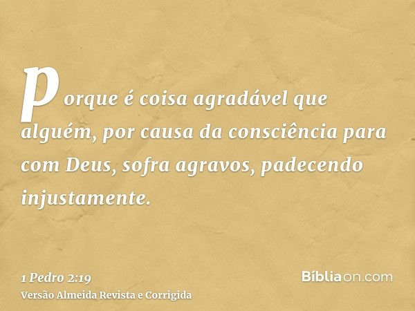 porque é coisa agradável que alguém, por causa da consciência para com Deus, sofra agravos, padecendo injustamente.