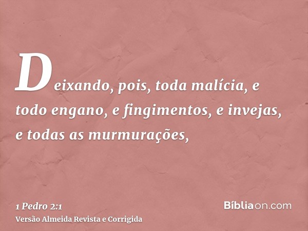 Deixando, pois, toda malícia, e todo engano, e fingimentos, e invejas, e todas as murmurações,