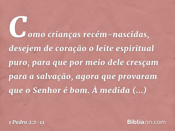 Como crianças recém-nascidas, desejem de coração o leite espiritual puro, para que por meio dele cresçam para a salvação, agora que provaram que o Senhor é bom.