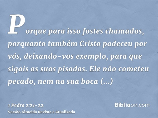 Porque para isso fostes chamados, porquanto também Cristo padeceu por vós, deixando-vos exemplo, para que sigais as suas pisadas.Ele não cometeu pecado, nem na 