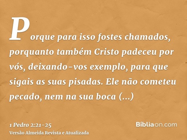 Porque para isso fostes chamados, porquanto também Cristo padeceu por vós, deixando-vos exemplo, para que sigais as suas pisadas.Ele não cometeu pecado, nem na 